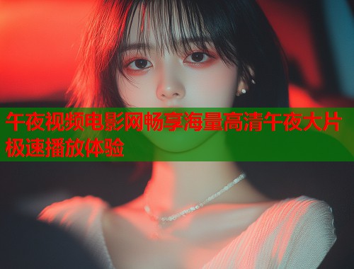 午夜视频电影网畅享海量高清午夜大片极速播放体验 第1张 午夜视频电影网畅享海量高清午夜大片极速播放体验 第1张