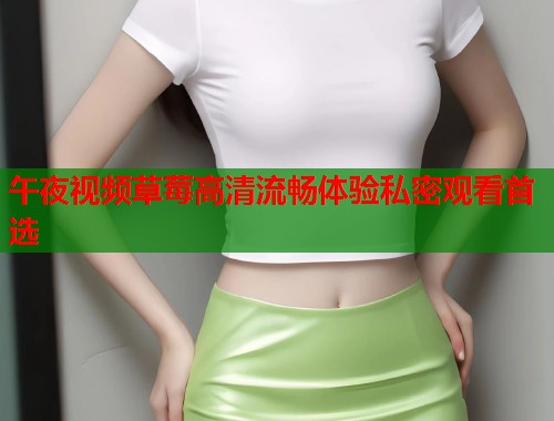 午夜视频草莓高清流畅体验私密观看首选 第1张 午夜视频草莓高清流畅体验私密观看首选 第1张