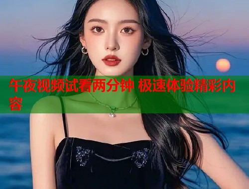 午夜视频试看两分钟 极速体验精彩内容 第1张 午夜视频试看两分钟 极速体验精彩内容 第1张