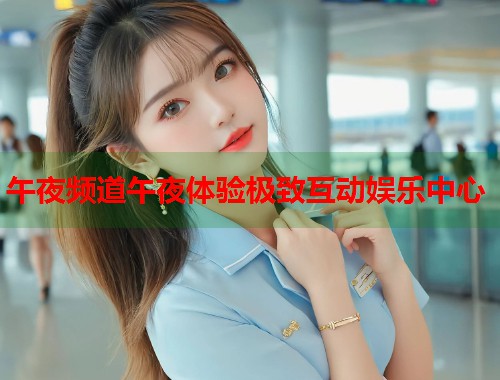 午夜频道午夜体验极致互动娱乐中心 第1张 午夜频道午夜体验极致互动娱乐中心 第1张