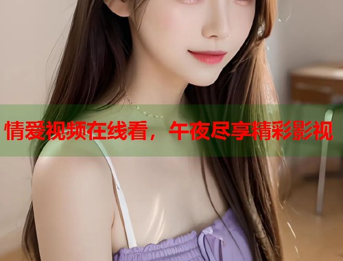 情爱视频在线看，午夜尽享精彩影视  第2张
