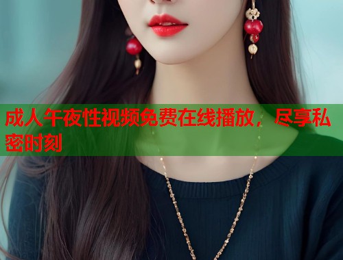 成人午夜性视频免费在线播放,尽享私密时刻 第1张 成人午夜性视频免费在线播放,尽享私密时刻 第1张