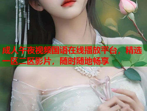 成人午夜视频国语在线播放平台,精选一区二区影片,随时随地畅享 第2张 成人午夜视频国语在线播放平台,精选一区二区影片,随时随地畅享 第2张