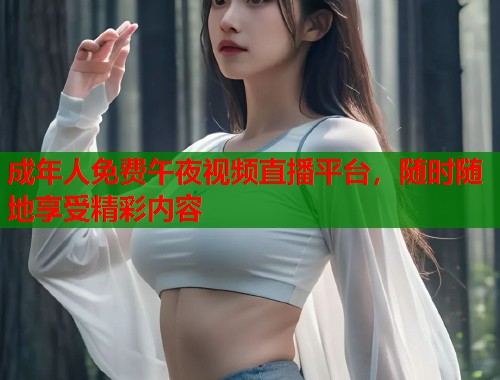 成年人免费午夜视频直播平台,随时随地享受精彩内容 第1张 成年人免费午夜视频直播平台,随时随地享受精彩内容 第1张