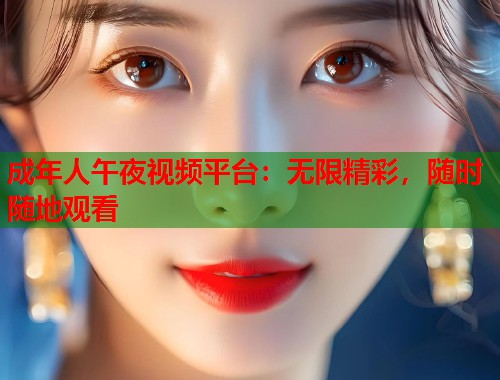成年人午夜视频平台:无限精彩,随时随地观看 第1张 成年人午夜视频平台:无限精彩,随时随地观看 第1张