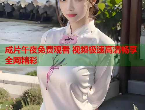 成片午夜免费观看 视频极速高清畅享全网精彩 第1张 成片午夜免费观看 视频极速高清畅享全网精彩 第1张