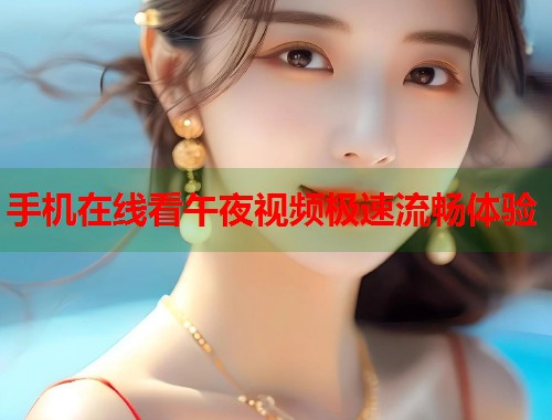 手机在线看午夜视频极速流畅体验 第1张 手机在线看午夜视频极速流畅体验 第1张