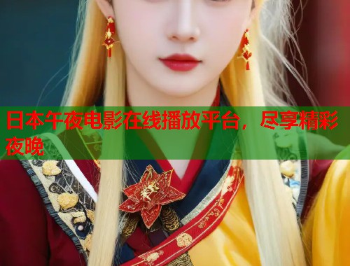 日本午夜电影在线播放平台,尽享精彩夜晚 第1张 日本午夜电影在线播放平台,尽享精彩夜晚 第1张