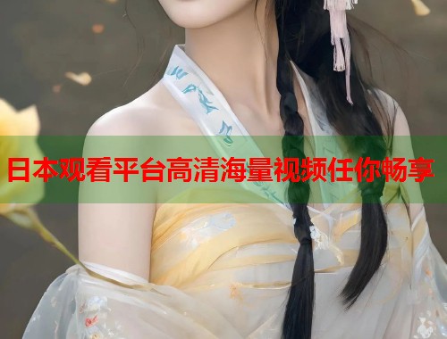 日本观看平台高清海量视频任你畅享 第1张 日本观看平台高清海量视频任你畅享 第1张