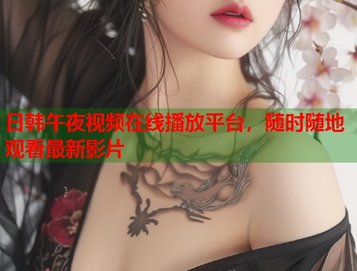 日韩午夜视频在线播放平台,随时随地观看最新影片 第1张 日韩午夜视频在线播放平台,随时随地观看最新影片 第1张