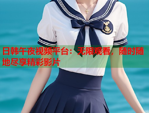 日韩午夜视频平台:无限观看,随时随地尽享精彩影片 第2张 日韩午夜视频平台:无限观看,随时随地尽享精彩影片 第2张