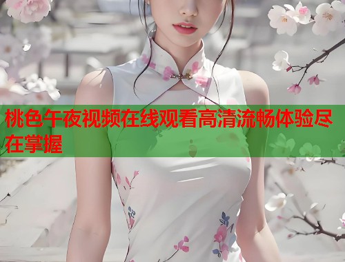 桃色午夜视频在线观看高清流畅体验尽在掌握 第2张 桃色午夜视频在线观看高清流畅体验尽在掌握 第2张