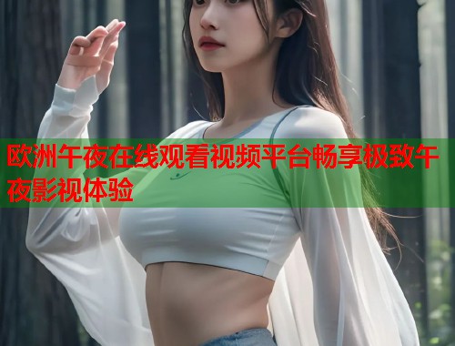 欧洲午夜在线观看视频平台畅享极致午夜影视体验 第1张 欧洲午夜在线观看视频平台畅享极致午夜影视体验 第1张