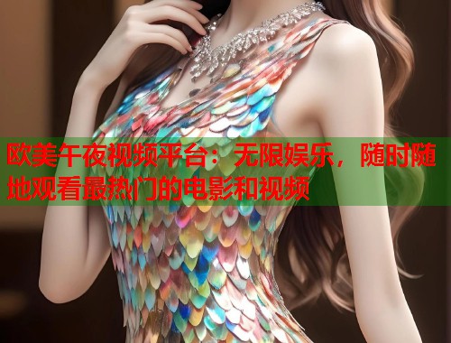 欧美午夜视频平台:无限娱乐,随时随地观看最热门的电影和视频 第1张 欧美午夜视频平台:无限娱乐,随时随地观看最热门的电影和视频 第1张