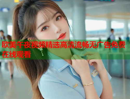 欧美午夜视频精选高清流畅无广告免费在线观看 第2张 欧美午夜视频精选高清流畅无广告免费在线观看 第2张