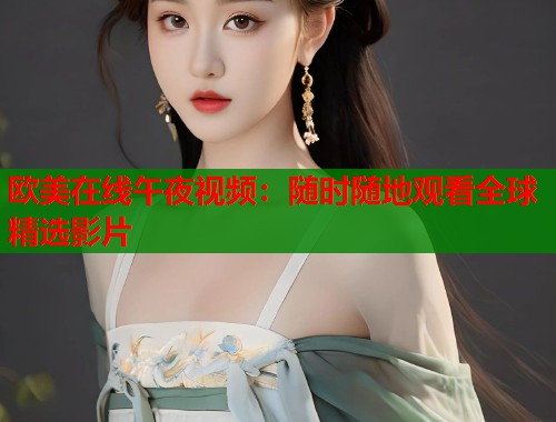 欧美在线午夜视频:随时随地观看全球精选影片 第1张 欧美在线午夜视频:随时随地观看全球精选影片 第1张