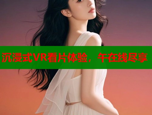 沉浸式VR看片体验,午在线尽享 第1张 沉浸式VR看片体验,午在线尽享 第1张